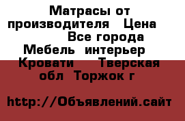 Матрасы от производителя › Цена ­ 4 250 - Все города Мебель, интерьер » Кровати   . Тверская обл.,Торжок г.